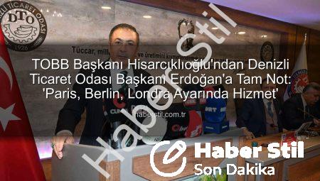 TOBB Başkanı Hisarcıklıoğlu’ndan Denizli Ticaret Odası Başkanı Erdoğan’a Tam Not: ‘Paris, Berlin, Londra Ayarında Hizmet’