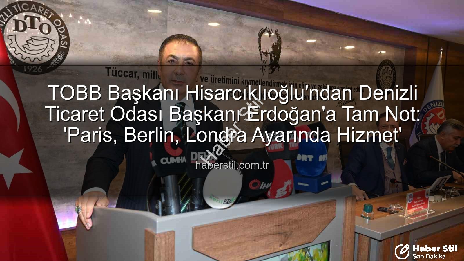 Denizli Ticaret Odası - TOBB Başkanı Hisarcıklıoğlu'ndan Denizli Ticaret Odası Başkanı Erdoğan'a Tam Not: 'Paris, Berlin, Londra Ayarında Hizmet'
