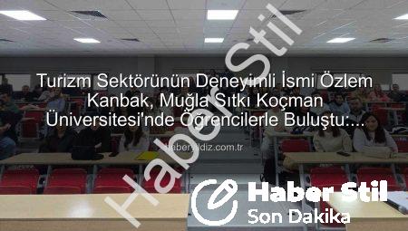 Turizm Sektörünün Deneyimli İsmi Özlem Kanbak, Muğla Sıtkı Koçman Üniversitesi’nde Öğrencilerle Buluştu: Stratejik Yönetim ve Kariyerin Sırları Açığa Çıktı