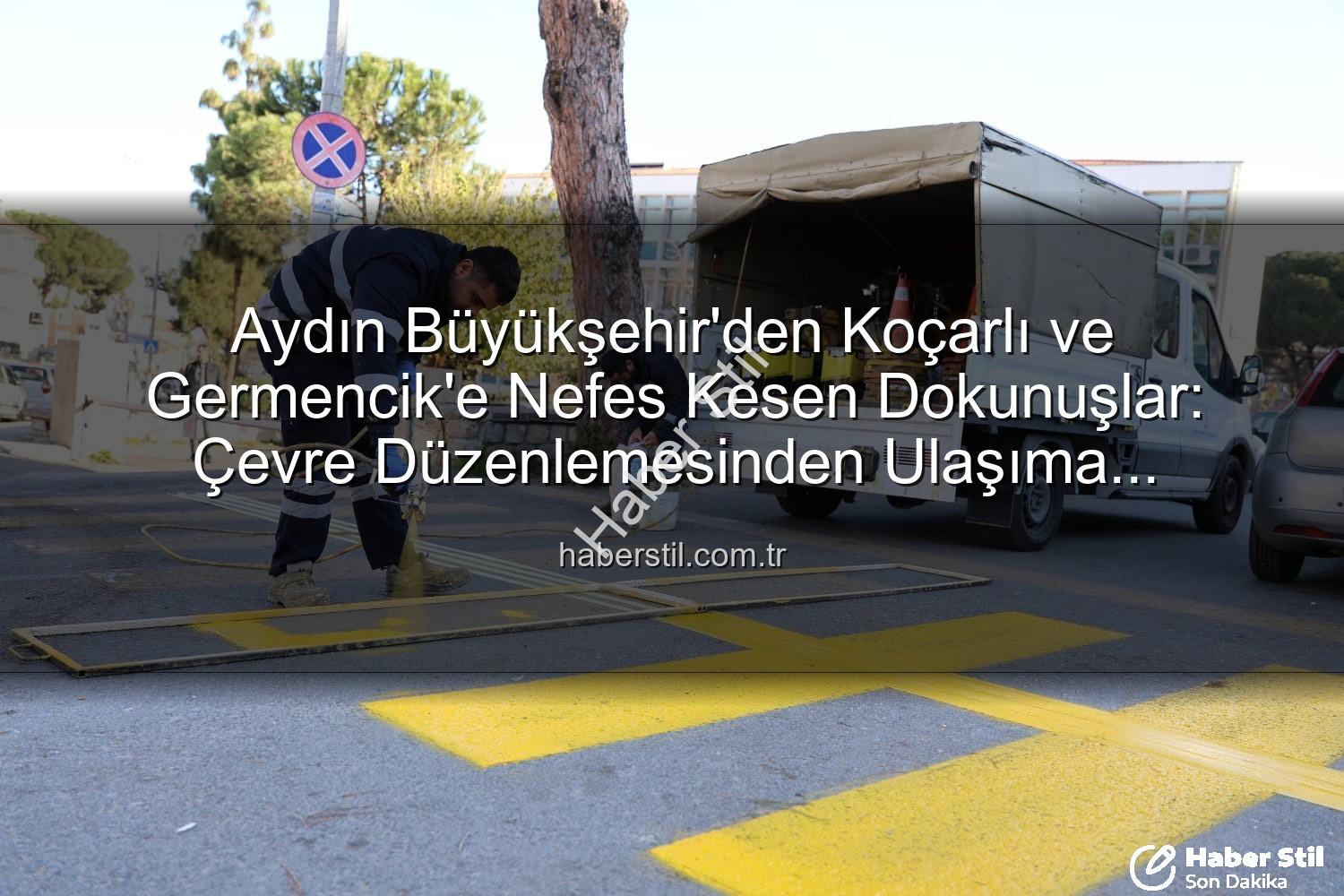 Aydın Büyükşehir çalışmaları - Aydın Büyükşehir'den Koçarlı ve Germencik'e Nefes Kesen Dokunuşlar: Çevre Düzenlemesinden Ulaşıma Kapsamlı Çalışmalar