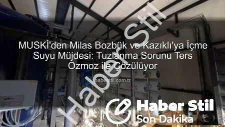 MUSKİ’den Milas Bozbük ve Kazıklı’ya İçme Suyu Müjdesi: Tuzlanma Sorunu Ters Ozmoz ile Çözülüyor