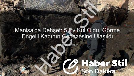 Manisa’da Dehşet: 5 Ev Kül Oldu, Görme Engelli Kadının Cenazesine Ulaşıldı