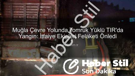 Muğla Çevre Yolunda Tomruk Yüklü TIR’da Yangın: İtfaiye Ekipleri Felaketi Önledi