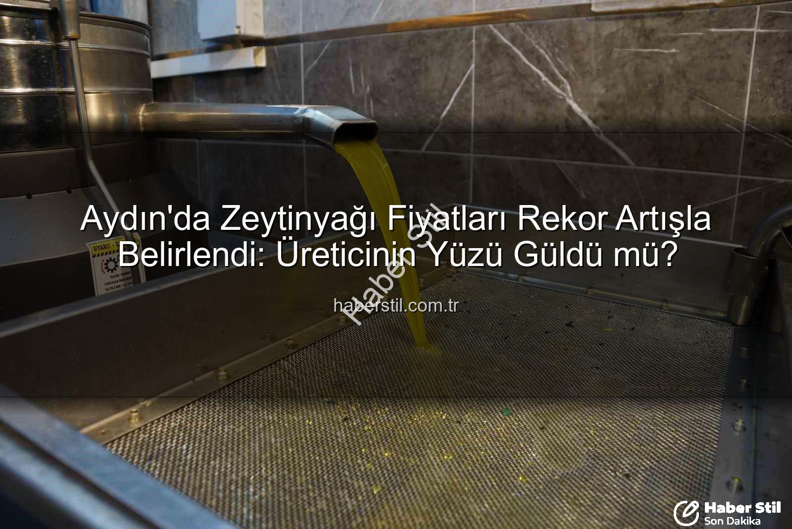 zeytinyağı fiyatları - Aydın'da Zeytinyağı Fiyatları Rekor Artışla Belirlendi: Üreticinin Yüzü Güldü mü?