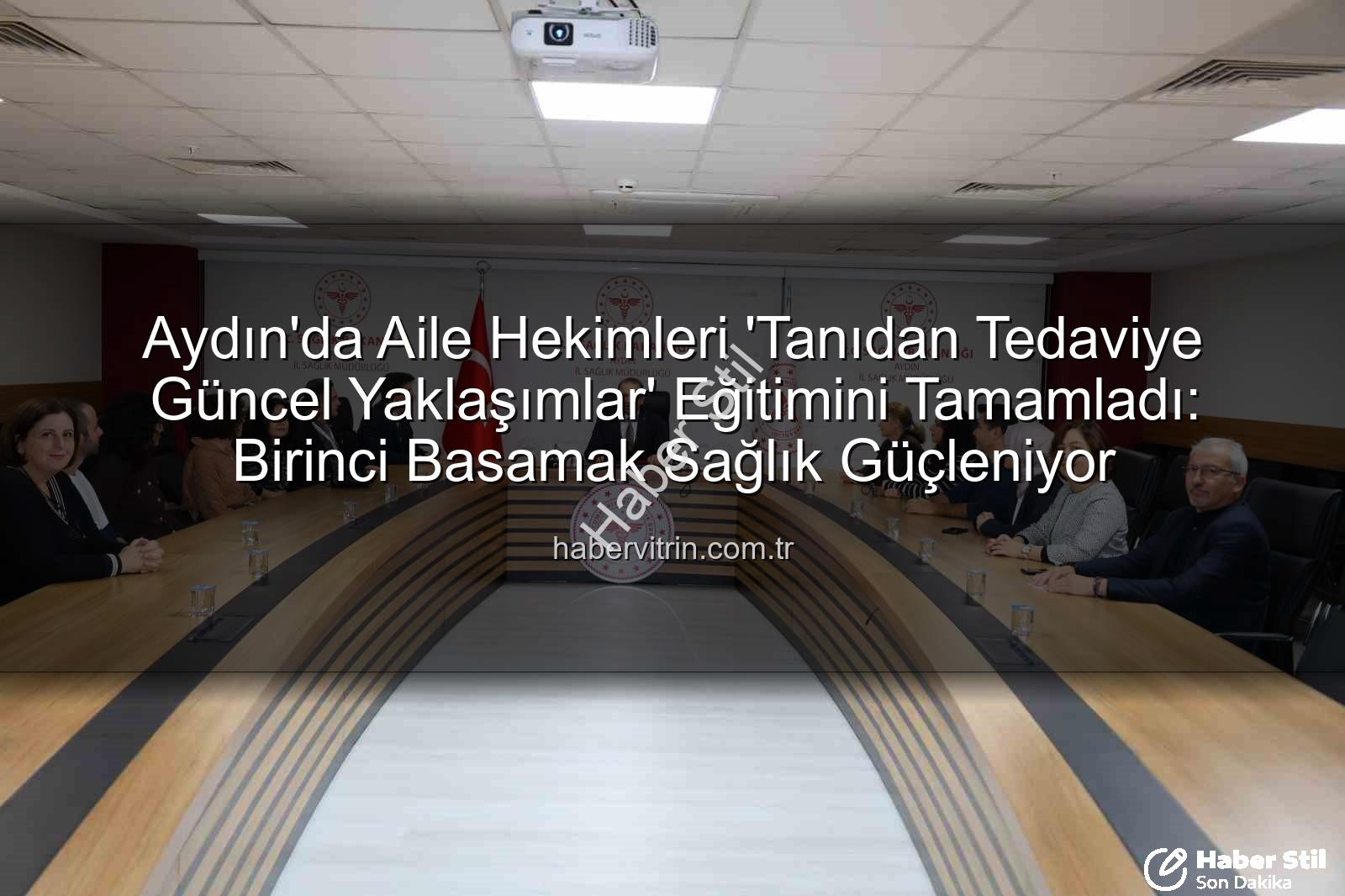 aile hekimleri eğitim - Aydın'da Aile Hekimleri Mesleki Gelişim Eğitimini Tamamladı: Tanıdan Tedaviye Güncel Yaklaşımlar Vurgulandı
