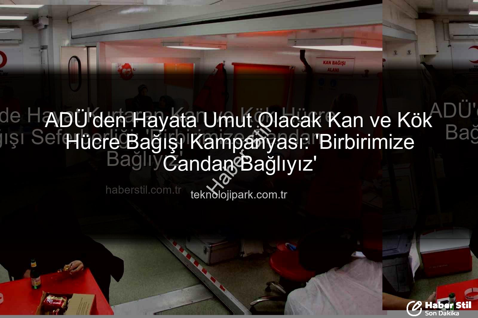 kan bağışı - ADÜ'de Hayat Kurtaran Kan ve Kök Hücre Bağışı Seferberliği: 'Birbirimize Candan Bağlıyız'