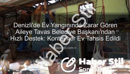 Denizli’de Ev Yangınında Zarar Gören Aileye Tavas Belediye Başkanı’ndan Hızlı Destek: Konteyner Ev Tahsis Edildi