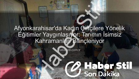 Afyonkarahisar’da Kadın Çiftçilere Yönelik Eğitimler Yaygınlaşıyor: Tarımın İsimsiz Kahramanları Bilinçleniyor