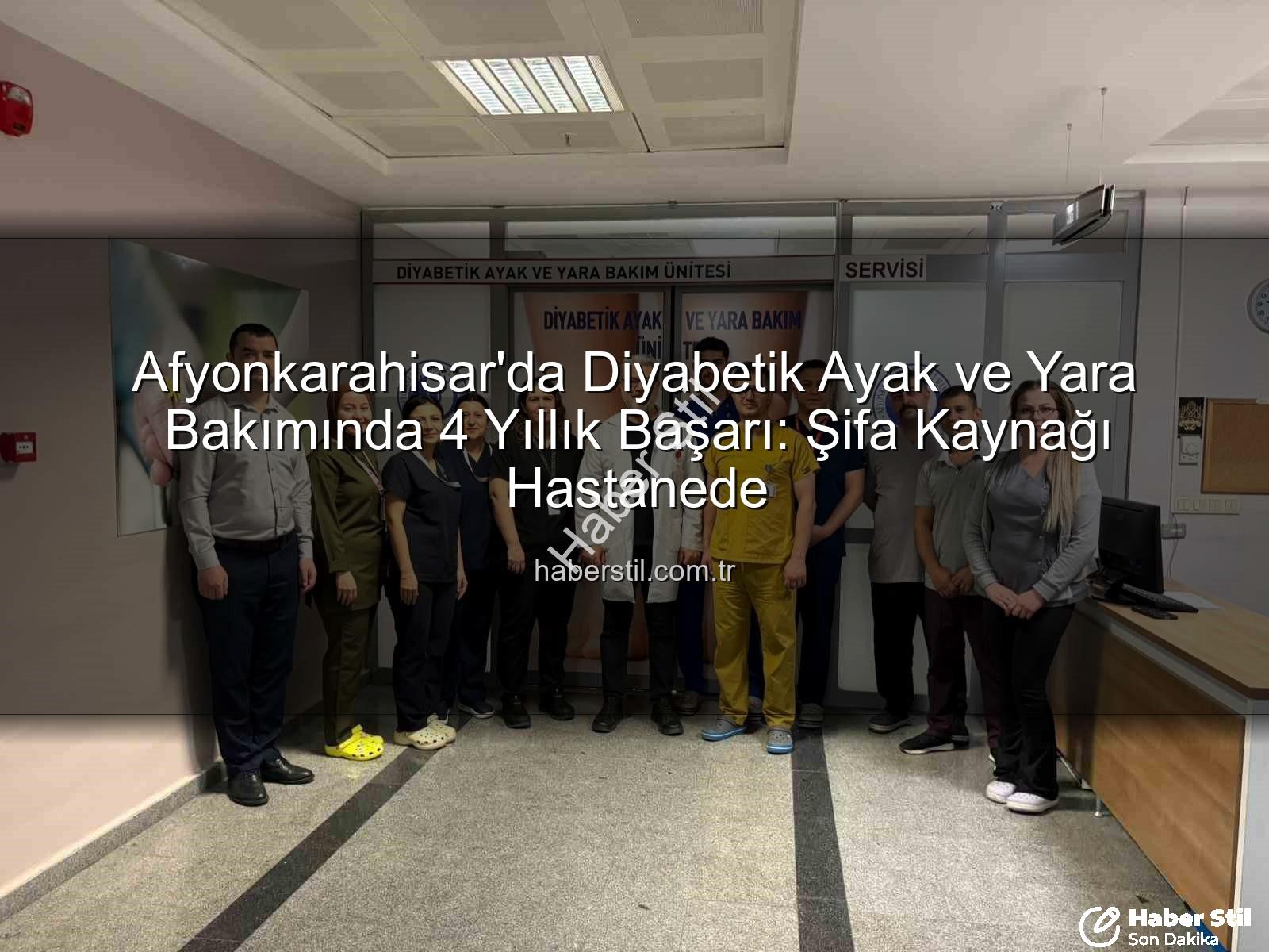 Diyabetik Ayak ve Yara Bakımı - Afyonkarahisar'da Diyabetik Ayak ve Yara Bakımında 4 Yıllık Başarı: Şifa Kaynağı Hastanede