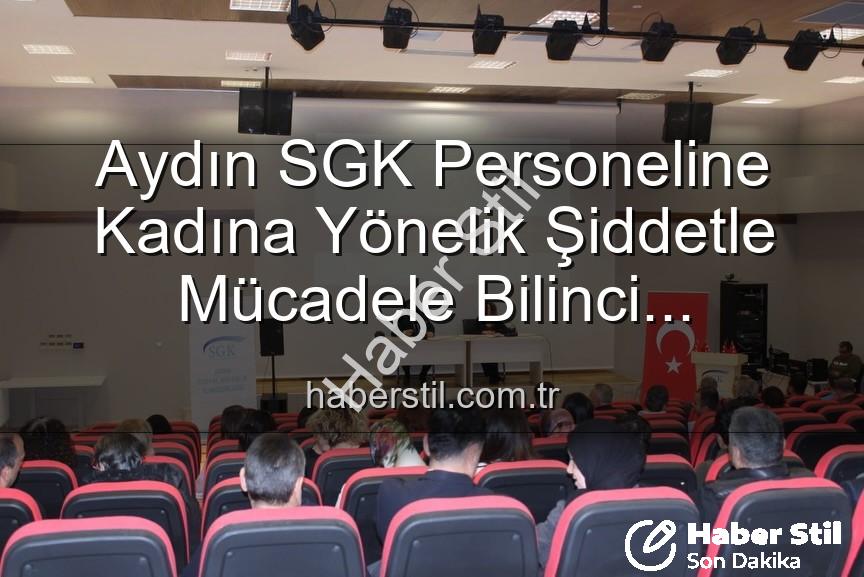 kadına yönelik şiddetle mücadele - Aydın SGK Personeline Kadına Yönelik Şiddetle Mücadele Bilinci Kazandırıldı