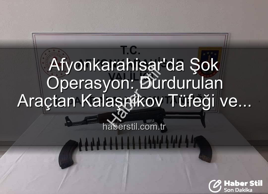 Kalaşnikov tüfeği - Afyonkarahisar'da Şok Operasyon: Durdurulan Araçtan Kalaşnikov Tüfeği ve Mühimmat Çıktı!
