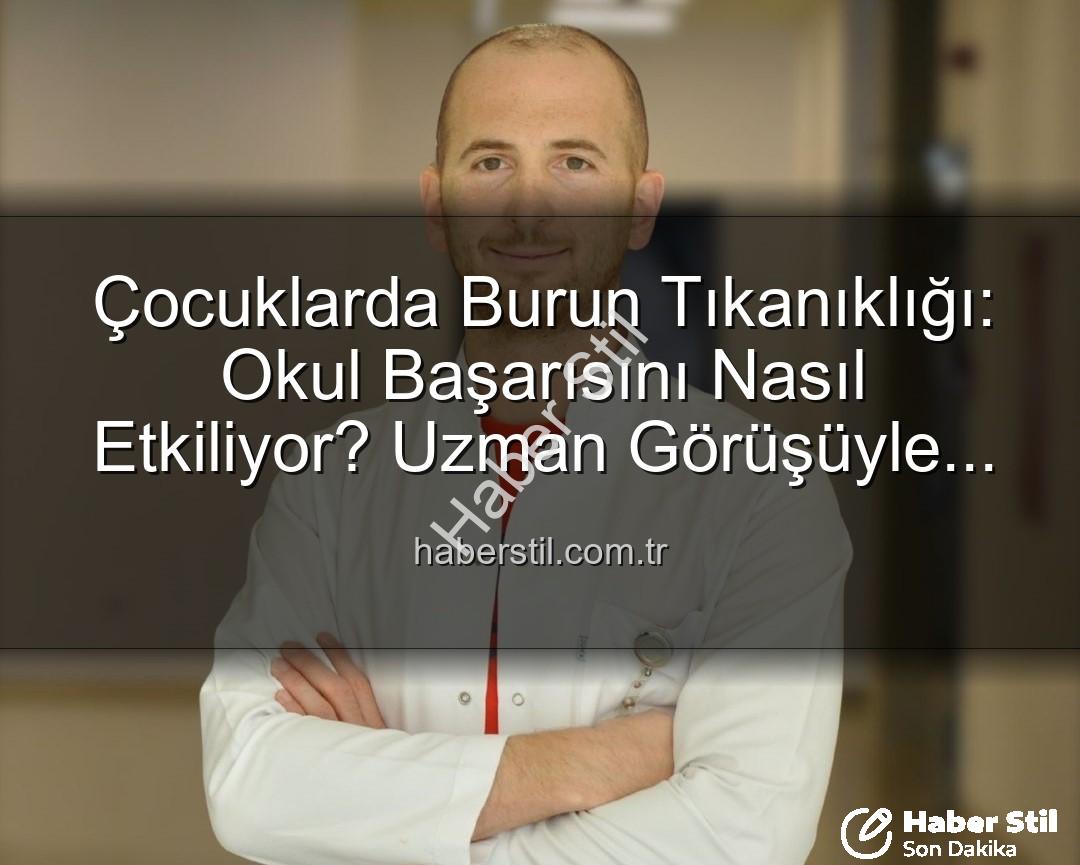 çocuklarda burun tıkanıklığı - Çocuklarda Burun Tıkanıklığı: Okul Başarısını Nasıl Etkiliyor? Uzman Görüşüyle Haberstil.com.tr'de