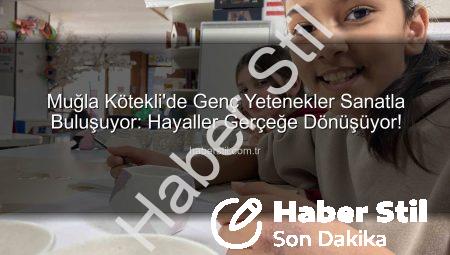 Muğla Kötekli’de Genç Yetenekler Sanatla Buluşuyor: Hayaller Gerçeğe Dönüşüyor!