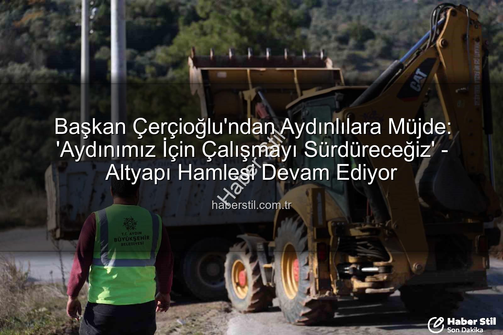 Aydın için çalışmak - Başkan Çerçioğlu'ndan Aydınlılara Müjde: 'Aydınımız İçin Çalışmayı Sürdüreceğiz' - Altyapı Hamlesi Devam Ediyor
