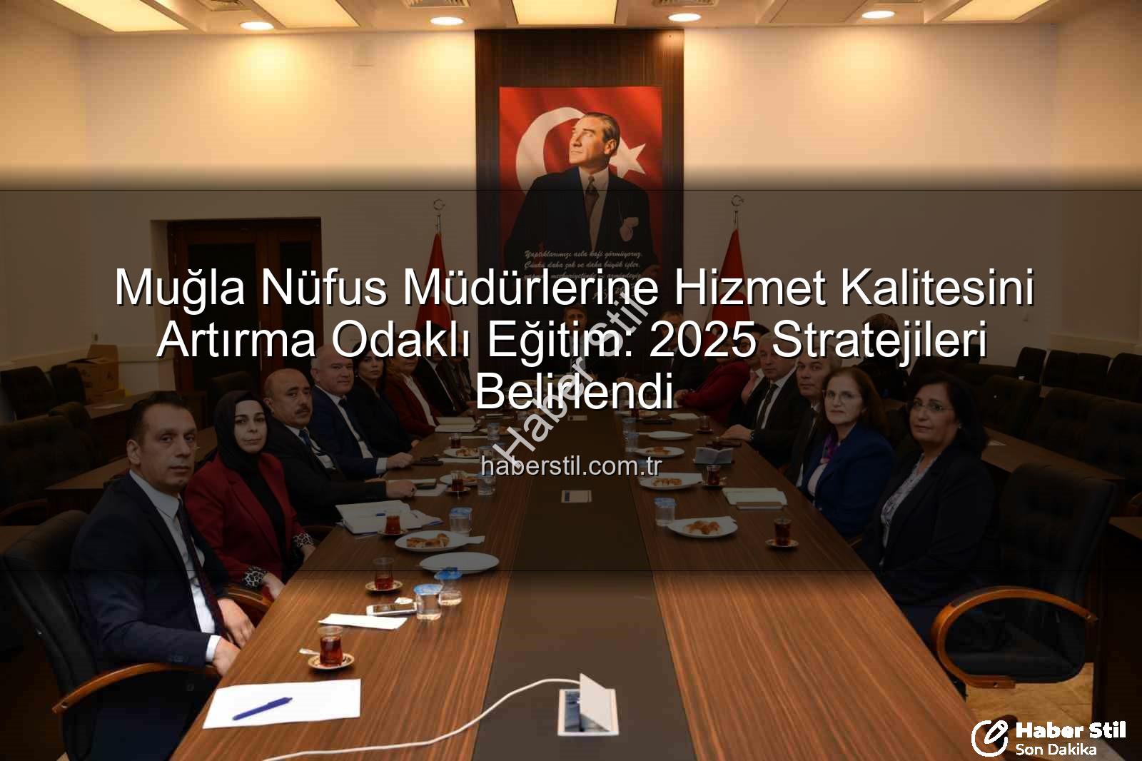 hizmet kalitesi - Muğla Nüfus Müdürlerine Hizmet Kalitesini Artırma Odaklı Eğitim: 2025 Stratejileri Belirlendi