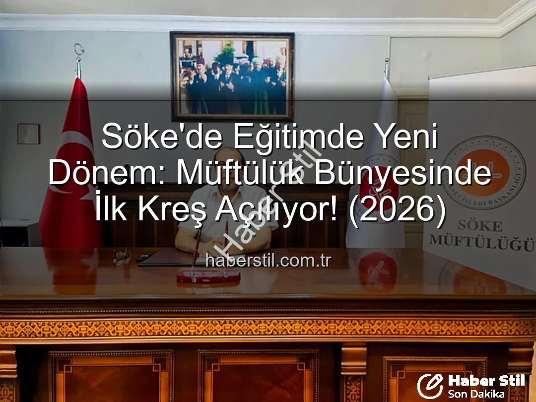 Söke müftülük kreş - Söke'de Eğitimde Yeni Dönem: Müftülük Bünyesinde İlk Kreş Açılıyor! (2026)