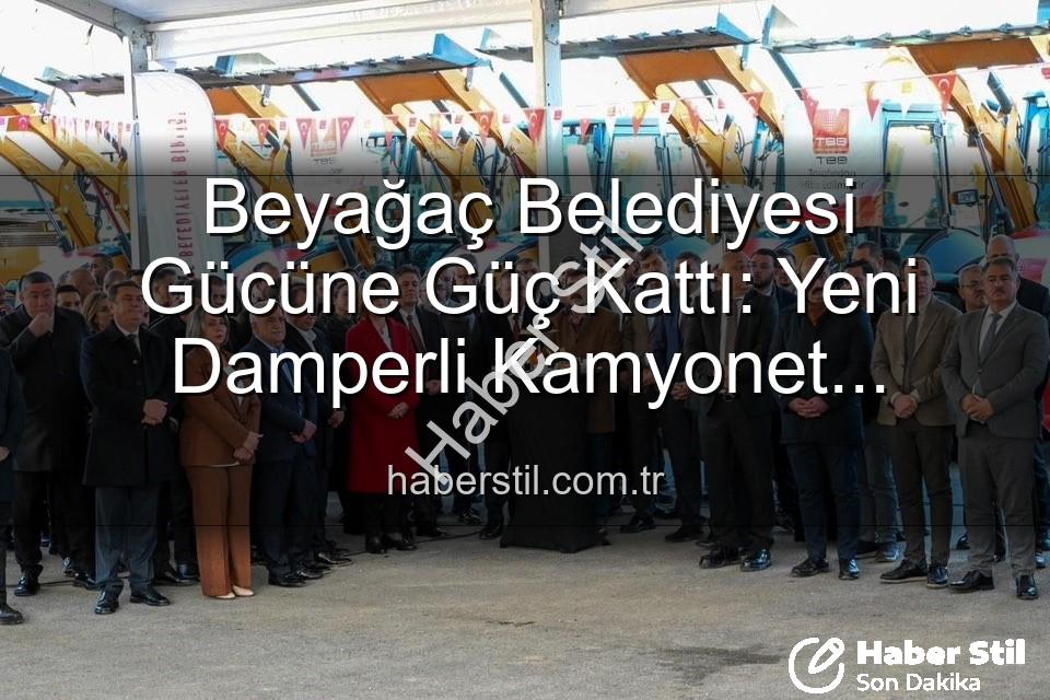Beyağaç Belediyesi - Beyağaç Belediyesi Gücüne Güç Kattı: Yeni Damperli Kamyonet Hizmete Girdi!