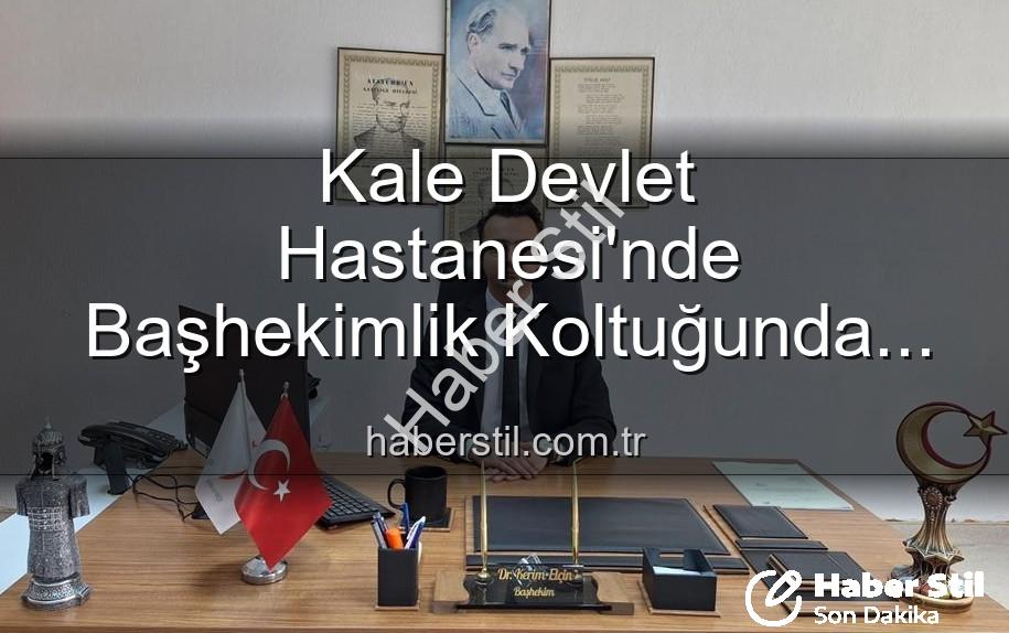 Kale Devlet Hastanesi başhekimi - Kale Devlet Hastanesi'nde Başhekimlik Koltuğunda Sürpriz Değişim: Genç Bir İsim Göreve Başladı