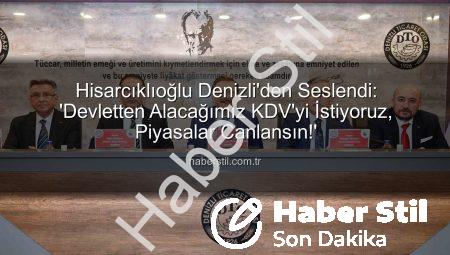 Hisarcıklıoğlu Denizli’den Seslendi: ‘Devletten Alacağımız KDV’yi İstiyoruz, Piyasalar Canlansın!’