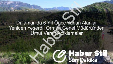 Dalaman’da 6 Yıl Önce Yanan Alanlar Yeniden Yeşerdi: Orman Genel Müdürü’nden Umut Veren Açıklamalar