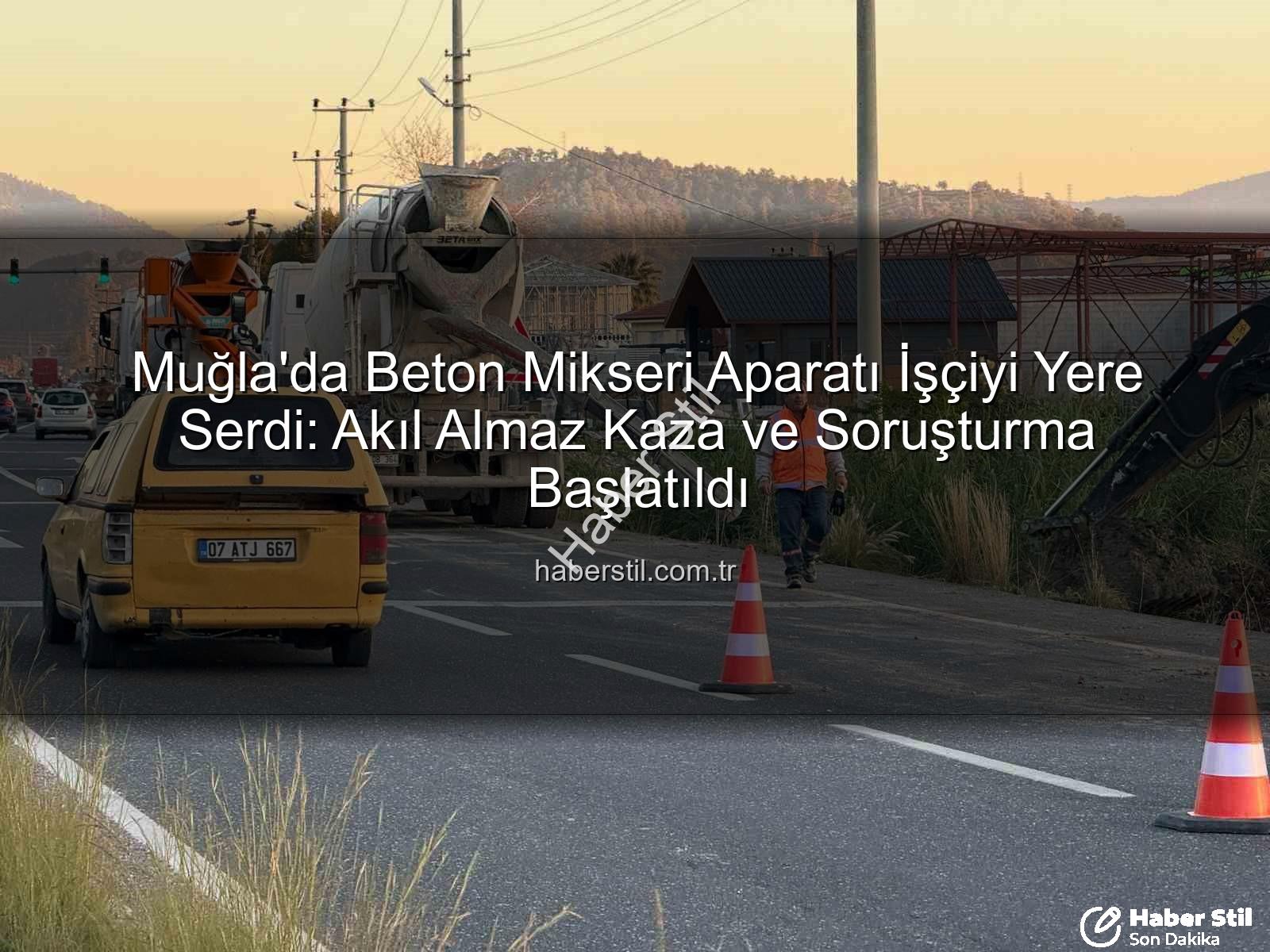 beton mikseri kazası - Muğla'da Beton Mikseri Aparatı İşçiyi Yere Serdi: Akıl Almaz Kaza ve Soruşturma Başlatıldı