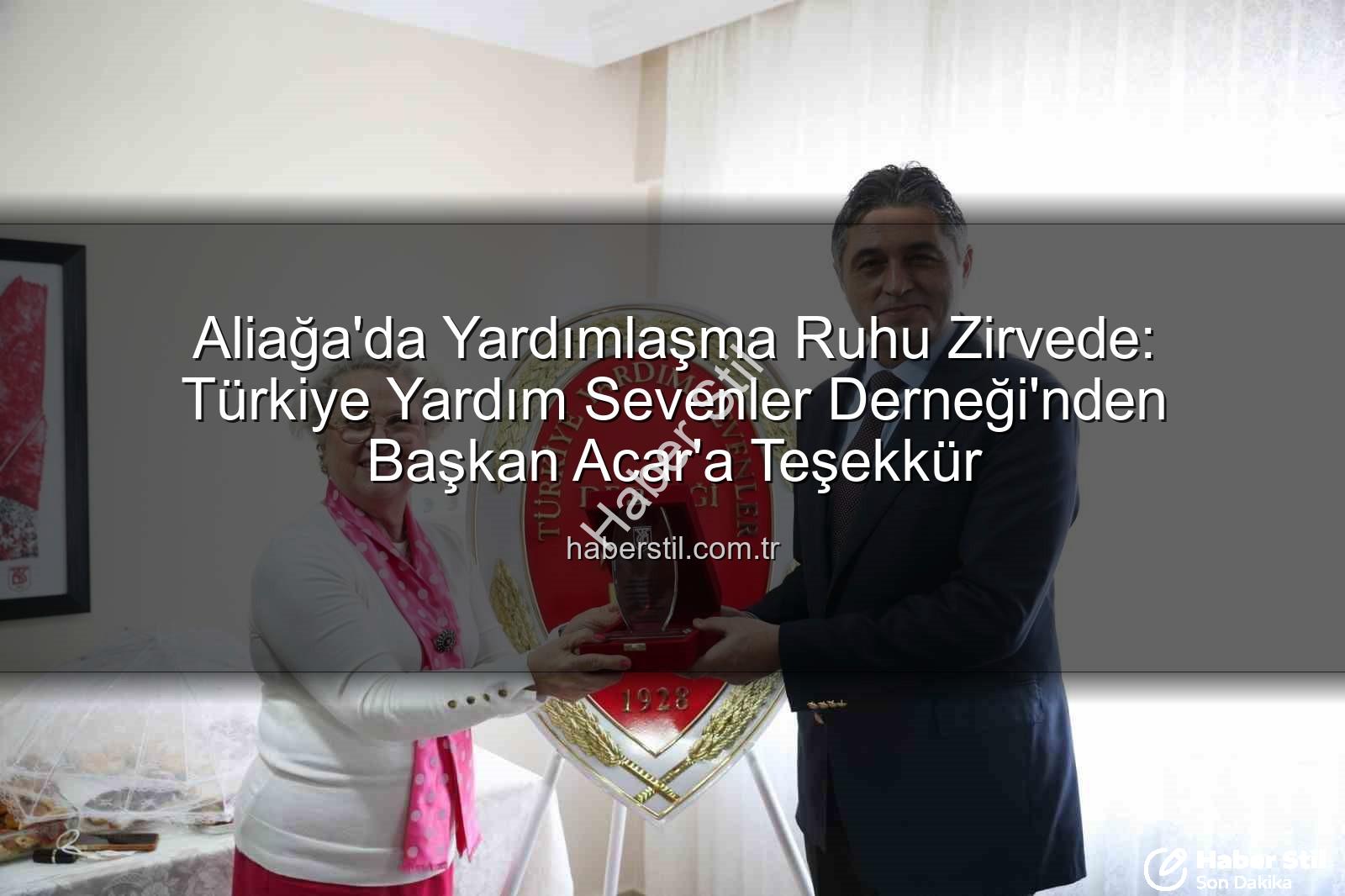Aliağa Yardımseverler Derneği - Aliağa'da Yardımlaşma Ruhu Zirvede: Türkiye Yardım Sevenler Derneği'nden Başkan Acar'a Teşekkür