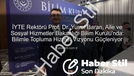 İYTE Rektörü Prof. Dr. Yusuf Baran, Aile ve Sosyal Hizmetler Bakanlığı Bilim Kurulu’nda: Bilimle Topluma Hizmet Vizyonu Güçleniyor