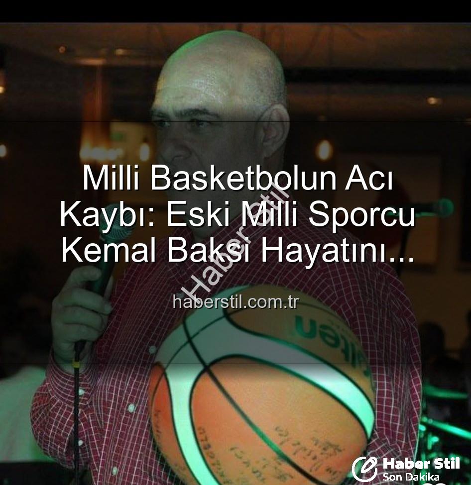 Kemal Baksi - Milli Basketbolun Acı Kaybı: Eski Milli Sporcu Kemal Baksi Hayatını Kaybetti