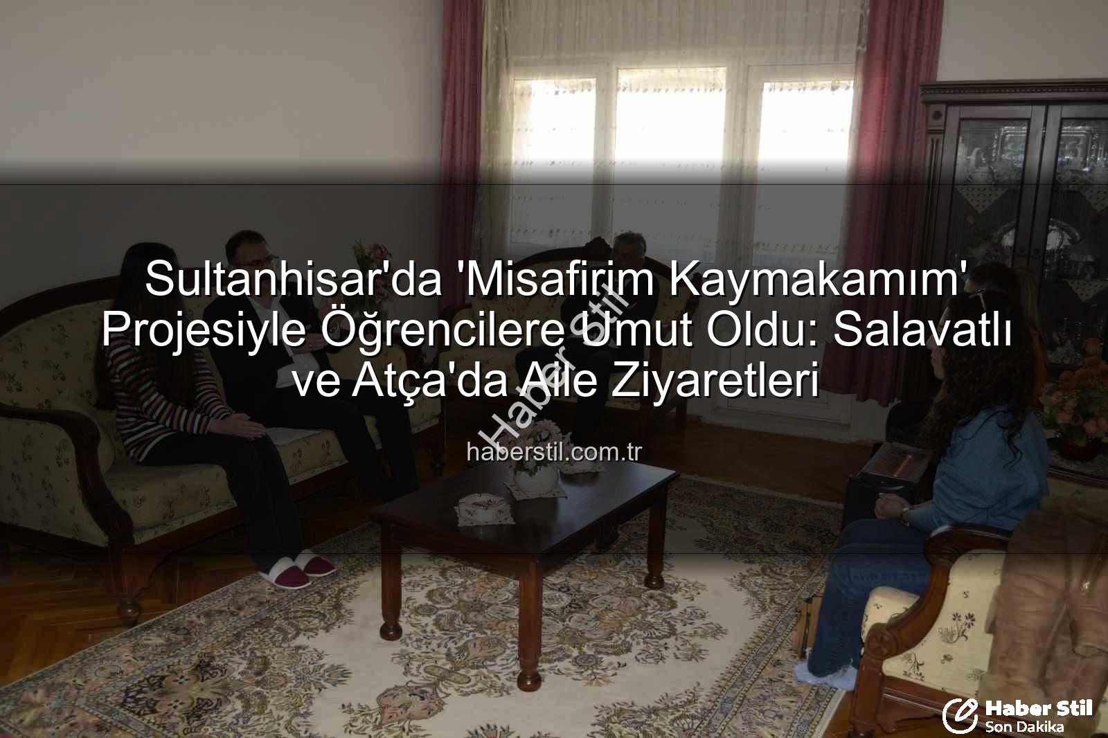 Misafirim Kaymakamım projesi - Sultanhisar'da 'Misafirim Kaymakamım' Projesiyle Öğrencilere Umut Oldu: Salavatlı ve Atça'da Aile Ziyaretleri