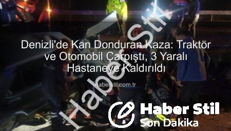 Denizli’de Kan Donduran Kaza: Traktör ve Otomobil Çarpıştı, 3 Yaralı Hastaneye Kaldırıldı