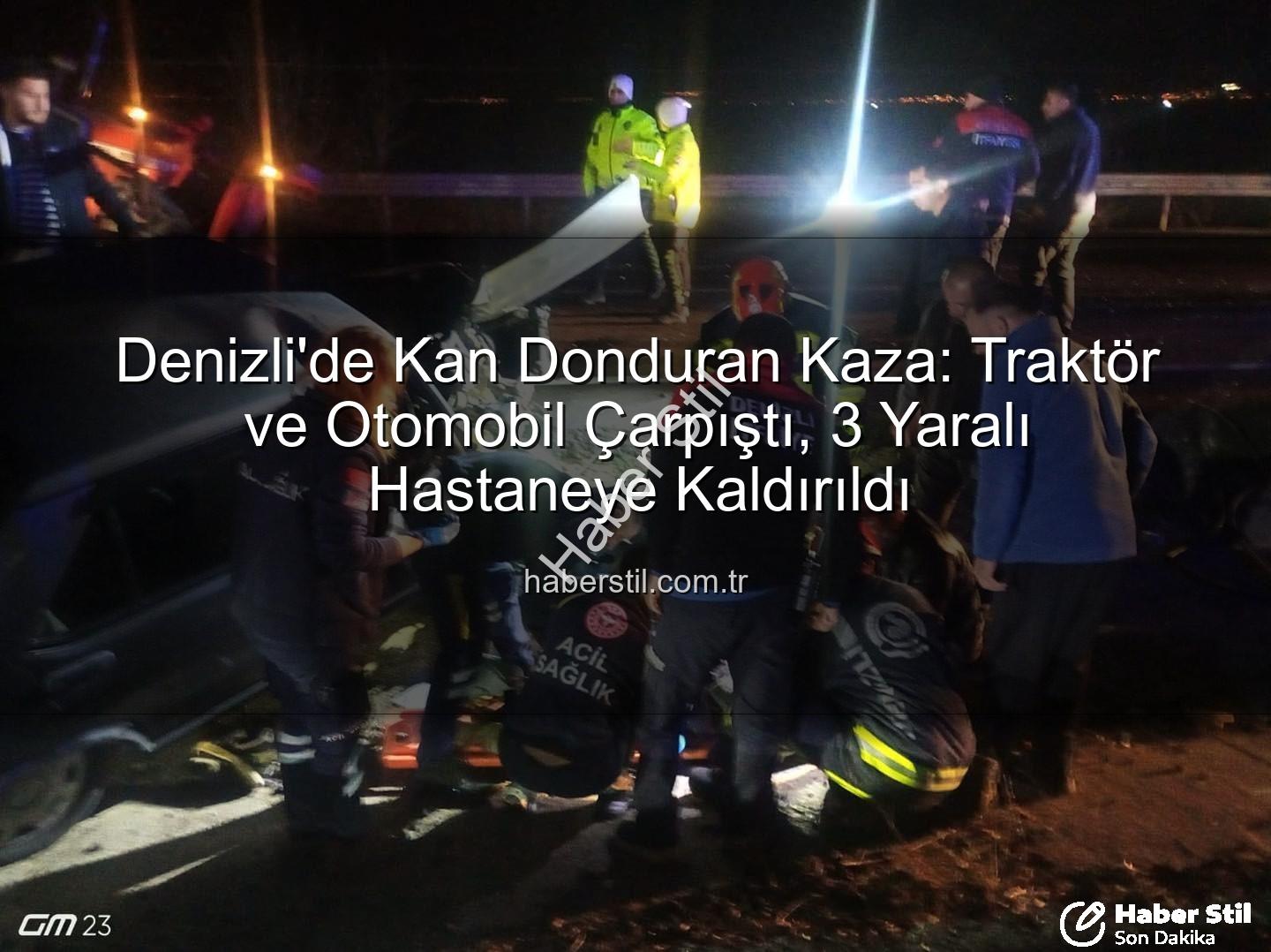Denizli trafik kazası - Denizli'de Kan Donduran Kaza: Traktör ve Otomobil Çarpıştı, 3 Yaralı Hastaneye Kaldırıldı