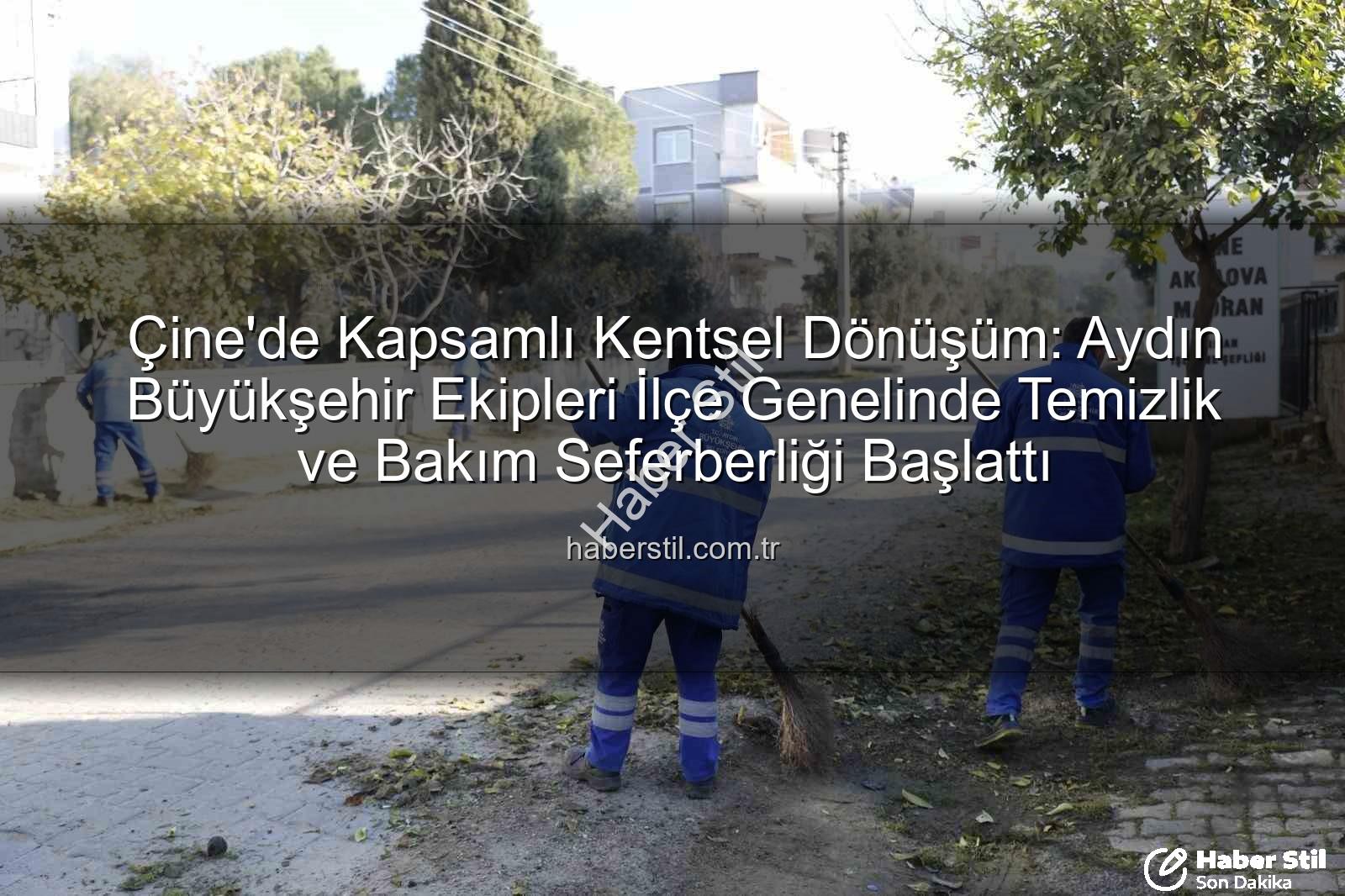 Çine temizlik bakım - Çine'de Kapsamlı Kentsel Dönüşüm: Aydın Büyükşehir Ekipleri İlçe Genelinde Temizlik ve Bakım Seferberliği Başlattı