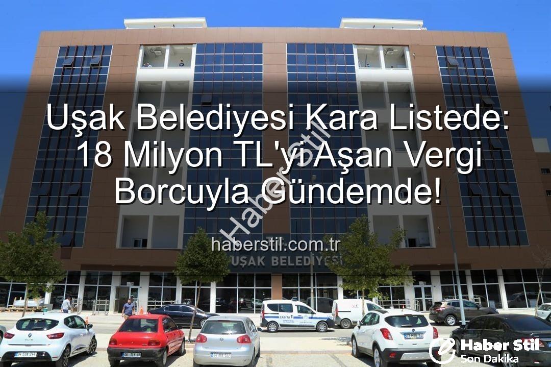 Uşak Belediyesi vergi borcu - Uşak Belediyesi Kara Listede: 18 Milyon TL'yi Aşan Vergi Borcuyla Gündemde!