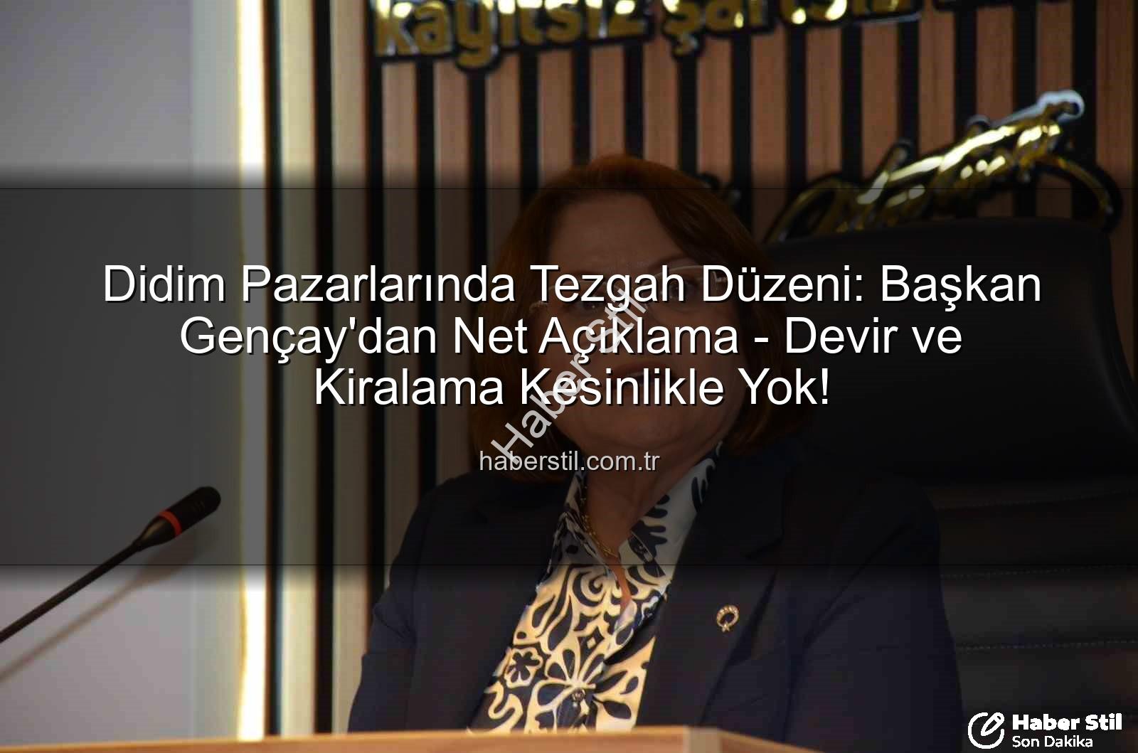 Didim Pazarlarında Tezgah Düzeni: Başkan Gençay'dan Net Açıklama - Devir ve Kiralama Kesinlikle Yok!