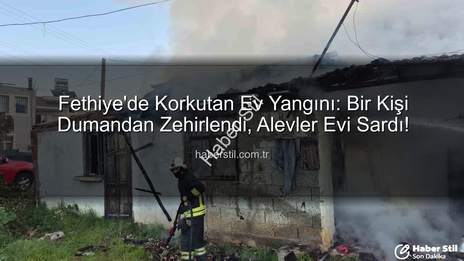 Fethiye ev yangını - Fethiye'de Korkutan Ev Yangını: Bir Kişi Dumandan Zehirlendi, Alevler Evi Sardı!