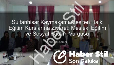 Sultanhisar Kaymakamı Ateş’ten Halk Eğitim Kurslarına Ziyaret: Mesleki Eğitim ve Sosyal Katılım Vurgusu