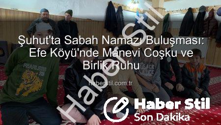 Şuhut’ta Sabah Namazı Buluşması: Efe Köyü’nde Manevi Coşku ve Birlik Ruhu