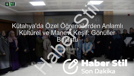 Kütahya’da Özel Öğrencilerden Anlamlı Kültürel ve Manevi Keşif: Gönüller Buluştu