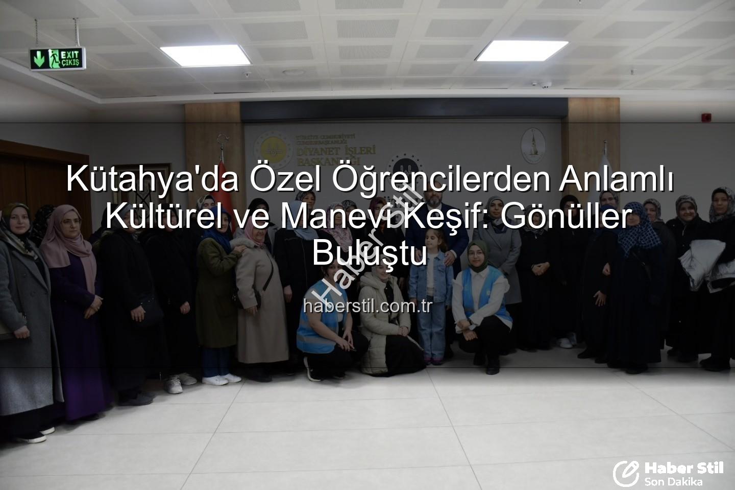 özel öğrenciler - Kütahya'da Özel Öğrencilerden Anlamlı Kültürel ve Manevi Keşif: Gönüller Buluştu