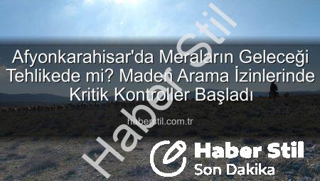 Afyonkarahisar’da Meraların Geleceği Tehlikede mi? Maden Arama İzinlerinde Kritik Kontroller Başladı