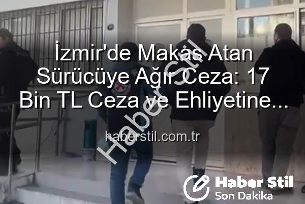 makas atan sürücü - İzmir'de Makas Atan Sürücüye Ağır Ceza: 17 Bin TL Ceza ve Ehliyetine El Konuldu!
