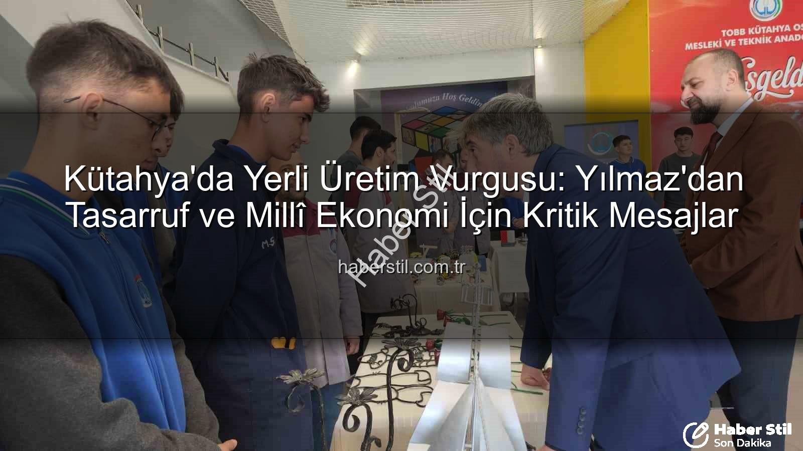 yerli üretim - Kütahya'da Yerli Üretim Vurgusu: Yılmaz'dan Tasarruf ve Millî Ekonomi İçin Kritik Mesajlar