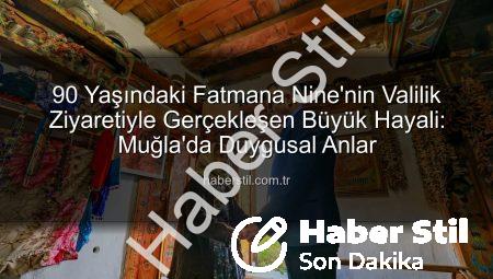 90 Yaşındaki Fatmana Nine’nin Valilik Ziyaretiyle Gerçekleşen Büyük Hayali: Muğla’da Duygusal Anlar