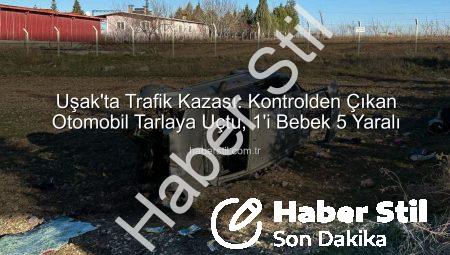 Uşak’ta Trafik Kazası: Kontrolden Çıkan Otomobil Tarlaya Uçtu, 1’i Bebek 5 Yaralı