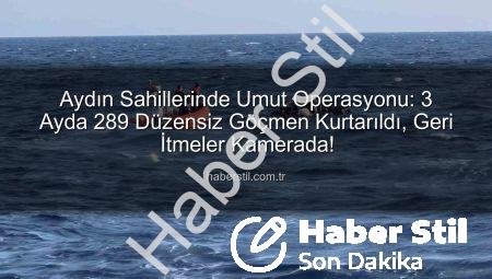 Aydın Sahillerinde Umut Operasyonu: 3 Ayda 289 Düzensiz Göçmen Kurtarıldı, Geri İtmeler Kamerada!