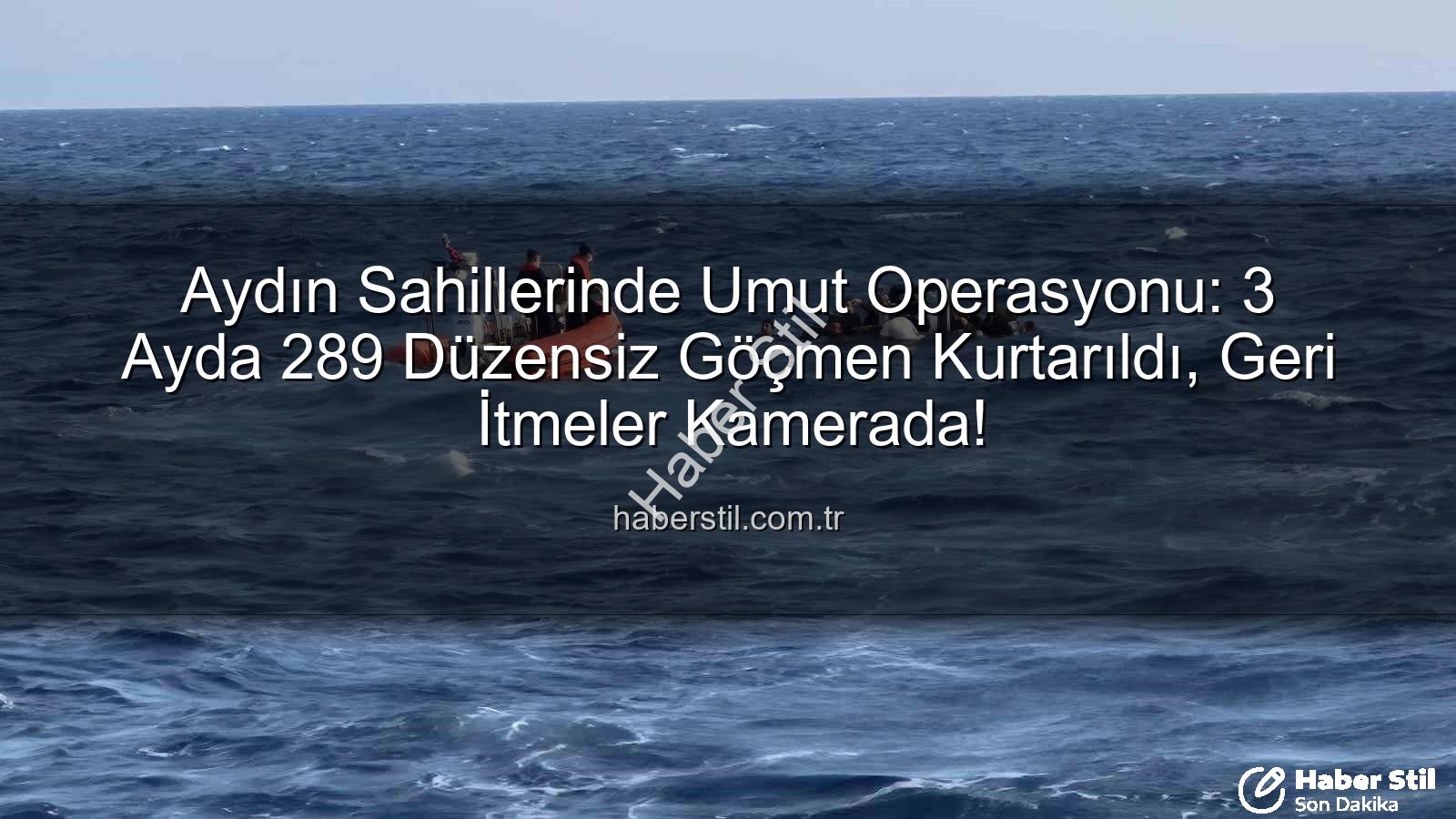 düzensiz göçmen - Aydın Sahillerinde Umut Operasyonu: 3 Ayda 289 Düzensiz Göçmen Kurtarıldı, Geri İtmeler Kamerada!