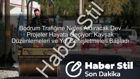 Bodrum Trafiğine Nefes Aldıracak Dev Projeler Hayata Geçiyor: Kavşak Düzenlemeleri ve Yol Genişletmeleri Başladı