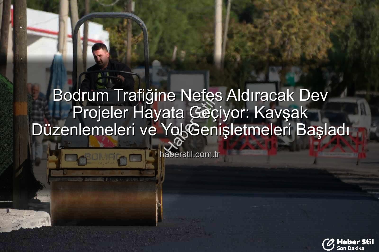 Bodrum trafiği - Bodrum Trafiğine Nefes Aldıracak Dev Projeler Hayata Geçiyor: Kavşak Düzenlemeleri ve Yol Genişletmeleri Başladı