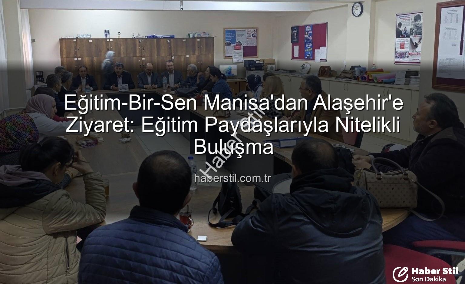 Eğitim-Bir-Sen Manisa - Eğitim-Bir-Sen Manisa'dan Alaşehir'e Ziyaret: Eğitim Paydaşlarıyla Nitelikli Buluşma