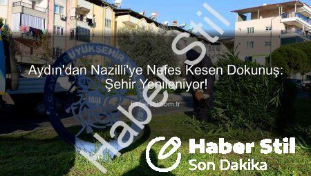 Aydın’dan Nazilli’ye Nefes Kesen Dokunuş: Şehir Yenileniyor!